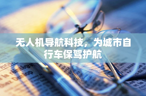 无人机导航科技，为城市自行车保驾护航