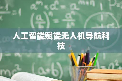 人工智能赋能无人机导航科技