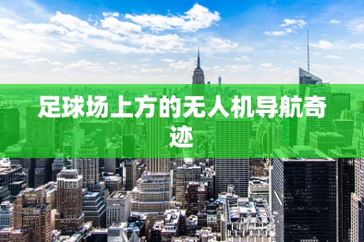 足球场上方的无人机导航奇迹