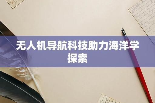 无人机导航科技助力海洋学探索
