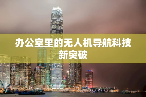 办公室里的无人机导航科技新突破