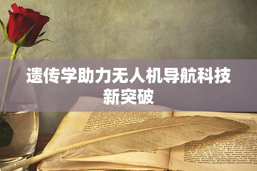 遗传学助力无人机导航科技新突破