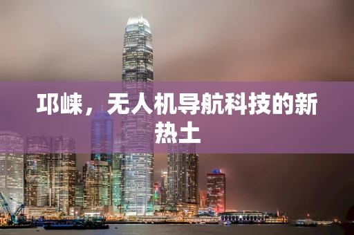 邛崃，无人机导航科技的新热土