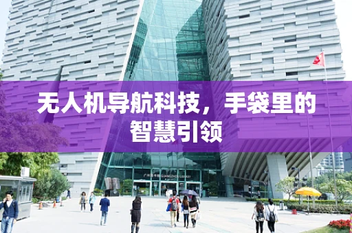 无人机导航科技，手袋里的智慧引领