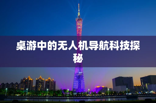 桌游中的无人机导航科技探秘