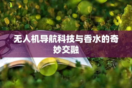无人机导航科技与香水的奇妙交融