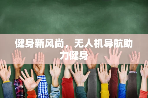 健身新风尚，无人机导航助力健身