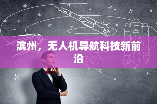 滨州，无人机导航科技新前沿