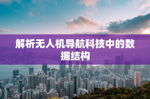 解析无人机导航科技中的数据结构