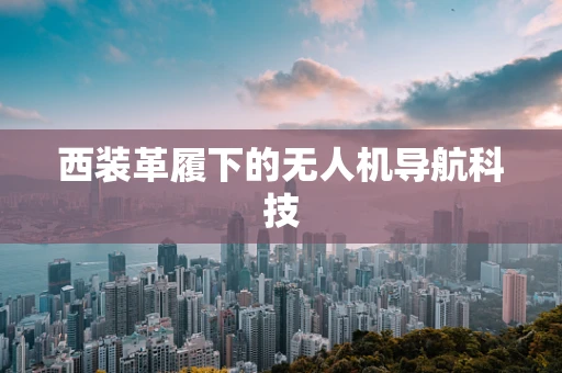 西装革履下的无人机导航科技