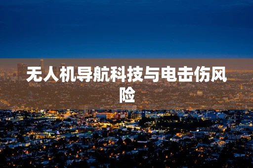 无人机导航科技与电击伤风险