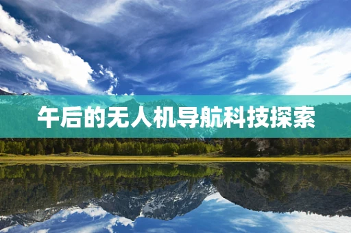 午后的无人机导航科技探索