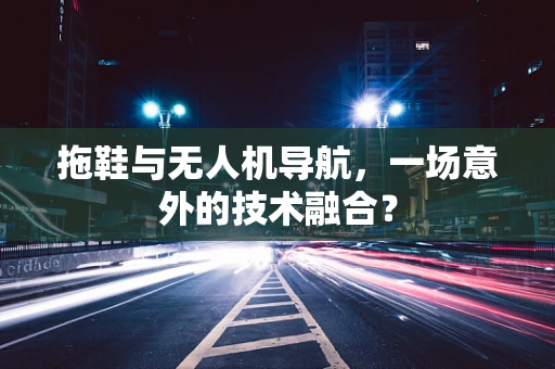 拖鞋与无人机导航，一场意外的技术融合？