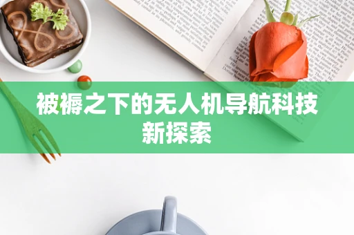 被褥之下的无人机导航科技新探索