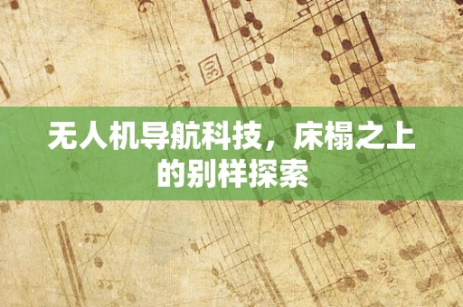 无人机导航科技，床榻之上的别样探索
