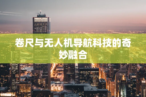 卷尺与无人机导航科技的奇妙融合