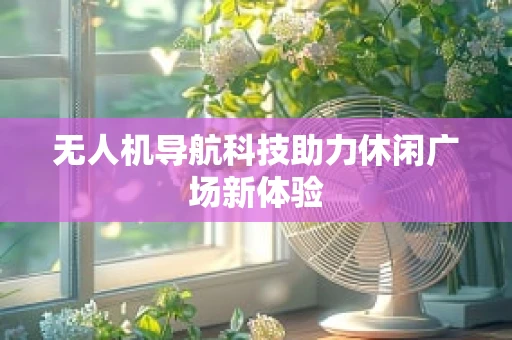无人机导航科技助力休闲广场新体验