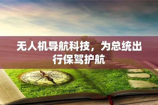 无人机导航科技，为总统出行保驾护航