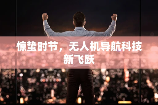 惊蛰时节，无人机导航科技新飞跃