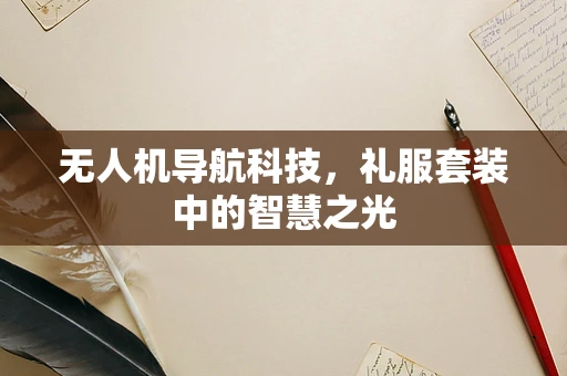 无人机导航科技，礼服套装中的智慧之光