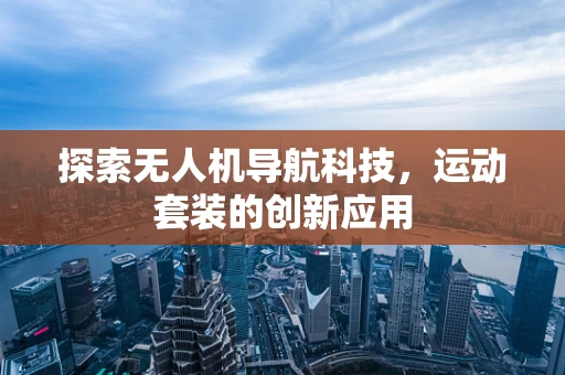 探索无人机导航科技，运动套装的创新应用
