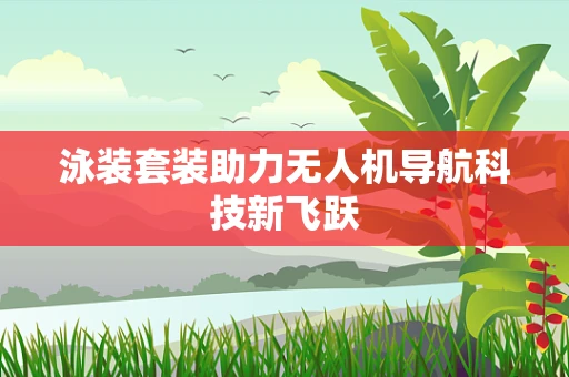 泳装套装助力无人机导航科技新飞跃