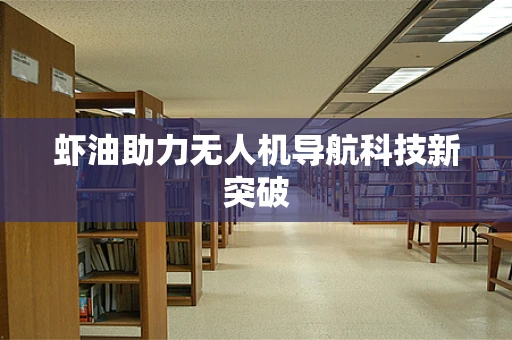 虾油助力无人机导航科技新突破
