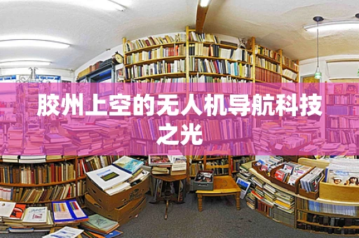 胶州上空的无人机导航科技之光