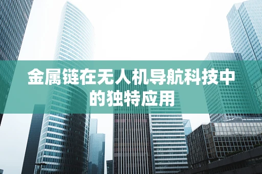 金属链在无人机导航科技中的独特应用