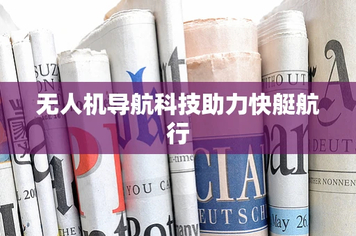 无人机导航科技助力快艇航行