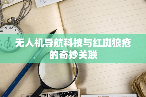 无人机导航科技与红斑狼疮的奇妙关联