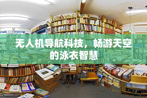 无人机导航科技，畅游天空的泳衣智慧