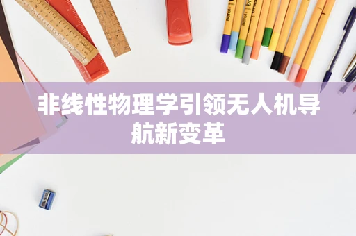 非线性物理学引领无人机导航新变革