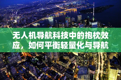 无人机导航科技中的抱枕效应，如何平衡轻量化与导航精度？