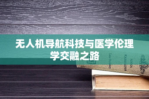 无人机导航科技与医学伦理学交融之路