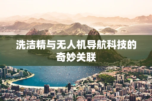 洗洁精与无人机导航科技的奇妙关联