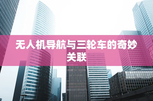 无人机导航与三轮车的奇妙关联
