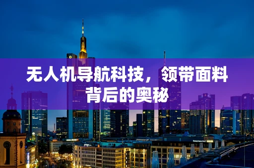 无人机导航科技，领带面料背后的奥秘