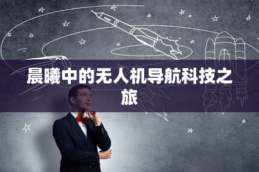晨曦中的无人机导航科技之旅