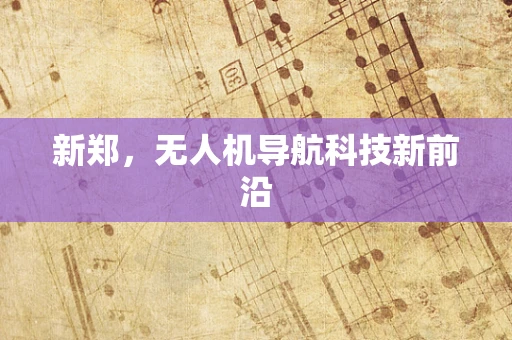 新郑，无人机导航科技新前沿