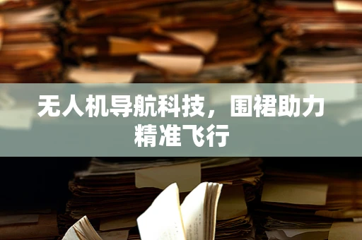无人机导航科技，围裙助力精准飞行