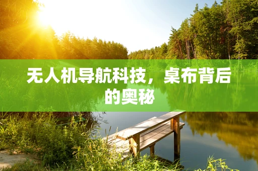 无人机导航科技，桌布背后的奥秘