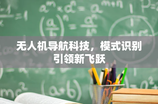无人机导航科技，模式识别引领新飞跃