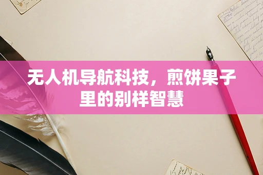 无人机导航科技，煎饼果子里的别样智慧