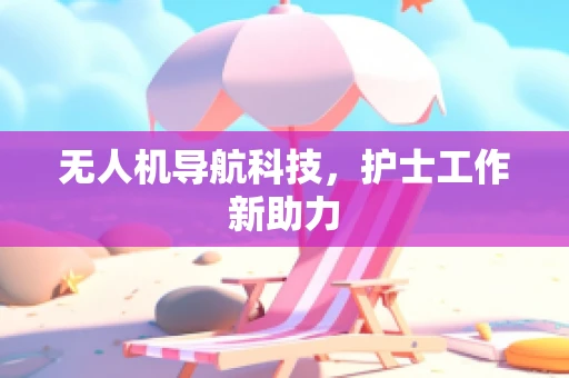 无人机导航科技，护士工作新助力