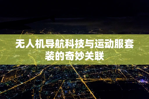 无人机导航科技与运动服套装的奇妙关联