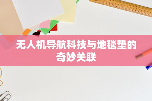 无人机导航科技与地毯垫的奇妙关联