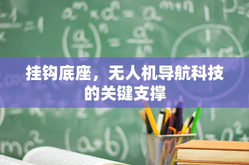 挂钩底座，无人机导航科技的关键支撑
