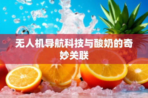 无人机导航科技与酸奶的奇妙关联