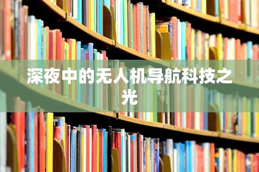 深夜中的无人机导航科技之光